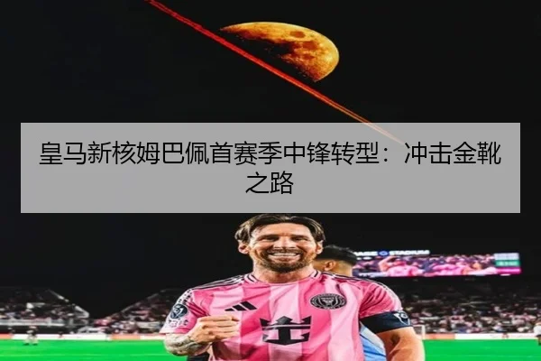 皇马新核姆巴佩首赛季中锋转型：冲击金靴之路