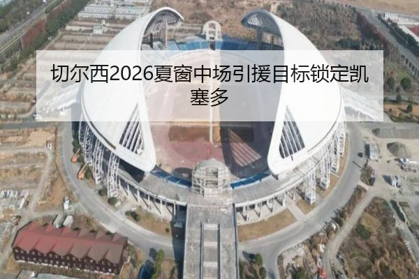 切尔西2026夏窗中场引援目标锁定凯塞多